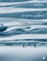 От края до края. Захватывающие экспедиции в снимках фотографа National Geographic. Джимми Чин
