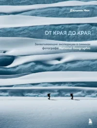 От края до края. Захватывающие экспедиции в снимках фотографа National Geographic. Джимми Чин