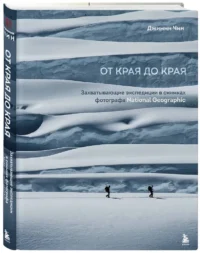 От края до края. Захватывающие экспедиции в снимках фотографа National Geographic — Путеводители, туризм, атласы
