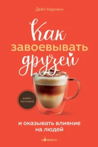 Как завоевывать друзей и оказывать влияние на людей. Дейл Карнеги