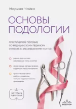 Основы подологии. Практическое пособие по медицинскому педикюру и работе с заболеваниями ногтей. Марина Чайко