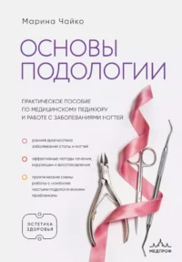 Основы подологии. Практическое пособие по медицинскому педикюру и работе с заболеваниями ногтей. Марина Чайко