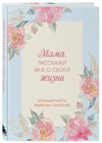 Мама, расскажи мне о своей жизни. Большая книга маминых секретов — Популярная психология