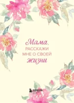 Мама, расскажи мне о своей жизни. Большая книга маминых секретов — изображение 4