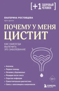 Почему у меня ЦИСТИТ. Как навсегда вылечить это заболевание. Екатерина Ростовцева