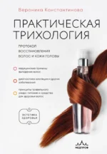 Практическая трихология. Протокол восстановления волос и кожи головы. Вероника Константинова