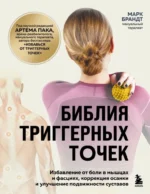Библия триггерных точек. Избавление от боли в мышцах и фасциях, коррекция осанки и улучшение подвижности суставов. Марк Брандт