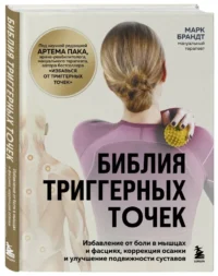 Библия триггерных точек. Избавление от боли в мышцах и фасциях, коррекция осанки и улучшение подвижности суставов — Здоровье и его профилактика