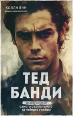 Тед Банди. Полная история самого обаятельного серийного убийцы. Холли Бин