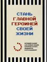 Стань главной героиней своей жизни. Игровой планер для живых людей, которые устают, сбиваются и откладывают
