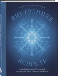 Внутренняя ясность. Практики самопознания для квантовой трансформации — Эзотерические знания