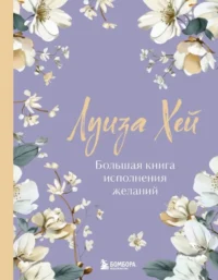 Большая книга исполнения желаний. Новое оформление (роскошные цветы). Луиза Хей