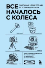 Все началось с колеса. Эволюция изобретений. От топора до лазера. Денис Гутлебен
