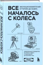 Все началось с колеса. Эволюция изобретений. От топора до лазера — изображение 2
