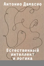 Естественный интеллект и логика сознания 16+. Антонио Дамасио