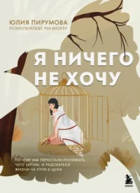 Я ничего не хочу. Почему мы перестали понимать, чего хотим, и радоваться жизни на пути к цели. Юлия Пирумова