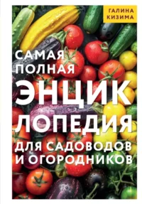 Самая полная энциклопедия для садоводов и огородников. Галина Кизима
