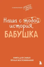 Наша с тобой история, бабушка. Книга для самых теплых воспоминаний. Надежда Шибут