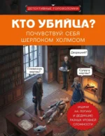 Кто убийца? Почувствуй себя Шерлоком Холмсом. Задачи на логику и дедукцию разных уровней сложности. Альфред Косовский