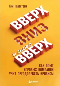 Вверх, вниз и снова вверх. Как опыт игровых компаний учит преодолевать кризисы. Ким Нордстрем