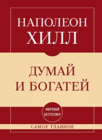 Самое главное. Думай и богатей. Наполеон Хилл
