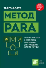 Метод PARA. Система хранения и сортировки информации для приведения жизни в порядок. Тиаго Форте