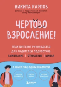 Чертово взросление! Практическое руководство для родителей подростков: выживание, отношения, школа. Никита Карпов