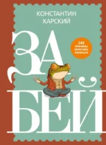 Забей. 242 причины перестать париться. Константин Харский