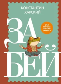 Забей. 242 причины перестать париться. Константин Харский