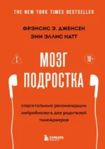 Мозг подростка. Спасительные рекомендации нейробиолога для родителей тинейджеров. Фрэнсис Э. Дженсен, Эми Эллис Натт