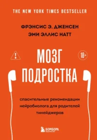 Мозг подростка. Спасительные рекомендации нейробиолога для родителей тинейджеров. Фрэнсис Э. Дженсен, Эми Эллис Натт
