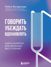 Говорить, убеждать, вдохновлять: Книга-камертон для уверенных выступлений. Лейла Янгуразова