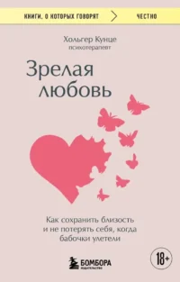 Зрелая любовь. Как сохранить близость и не потерять себя, когда бабочки улетели. Хольгер Кунце