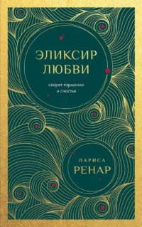 Эликсир любви. Секрет гармонии и счастья. Лариса Ренар