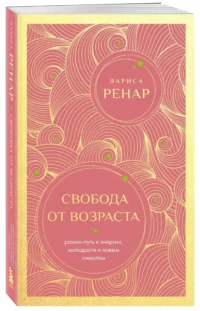 Свобода от возраста. Роман-путь к энергии, молодости и новым смыслам — Красота, мода, этикет