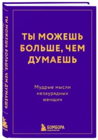 Ты можешь больше, чем думаешь. Мудрые мысли незаурядных женщин — Саморазвитие, карьера, мотивация