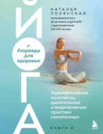 Йога и Аюрведа для здоровья. Терапевтические комплексы, дыхательные и медитативные практики самопомощи. Наталья Полянская