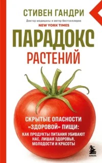 Парадокс растений. Скрытые опасности здоровой пищи: как продукты питания убивают нас, лишая здоровья, молодости и красоты. Стивен Гандри