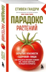 Парадокс растений. Скрытые опасности здоровой пищи: как продукты питания убивают нас, лишая здоровья, молодости и красоты — изображение 2