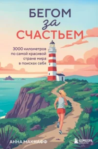 Бегом за счастьем. 3000 километров по самой красивой стране мира в поисках себя. Анна Макнафф