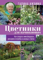 Цветники для начинающих. Как создать миксбордеры, рокарии и клумбы в разных стилях. Галина Кизима