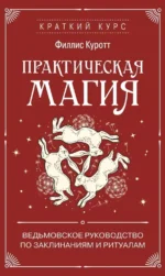 Практическая магия. Ведьмовское руководство по заклинаниям и ритуалам. Филлис Куротт