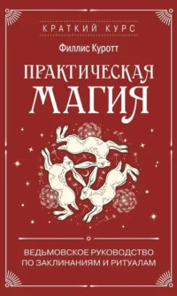 Практическая магия. Ведьмовское руководство по заклинаниям и ритуалам. Филлис Куротт