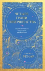 Четыре грани совершенства. Годовая программа возвращения женственности. Лариса Ренар