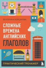 Сложные времена английских глаголов. Практический тренажер. Екатерина Корсакова