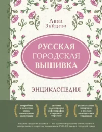 Русская городская вышивка. Энциклопедия с иллюстрациями и схемами. Анна Зайцева