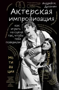 Актерская импровизация. Как играть на сцене так, чтобы тебе поверили. Андрей Дрознин