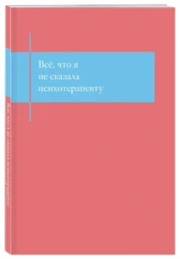 Все, что я не сказала психотерапевту. Блокнот, который выдержит твой стыд — Популярная психология