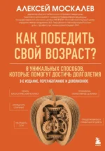 Как победить свой возраст? 8 уникальных способов, которые помогут достичь долголетия. Алексей Москалев