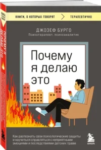 Почему я делаю это. Как распознать свои психологические защиты и научиться справляться с неприятными эмоциями и последствиями детских травм — Популярная психология